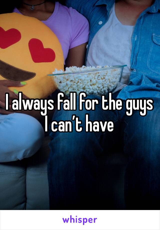 I always fall for the guys I can’t have