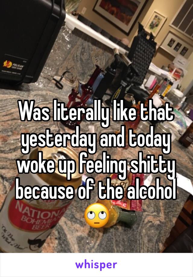 Was literally like that yesterday and today woke up feeling shitty because of the alcohol 🙄