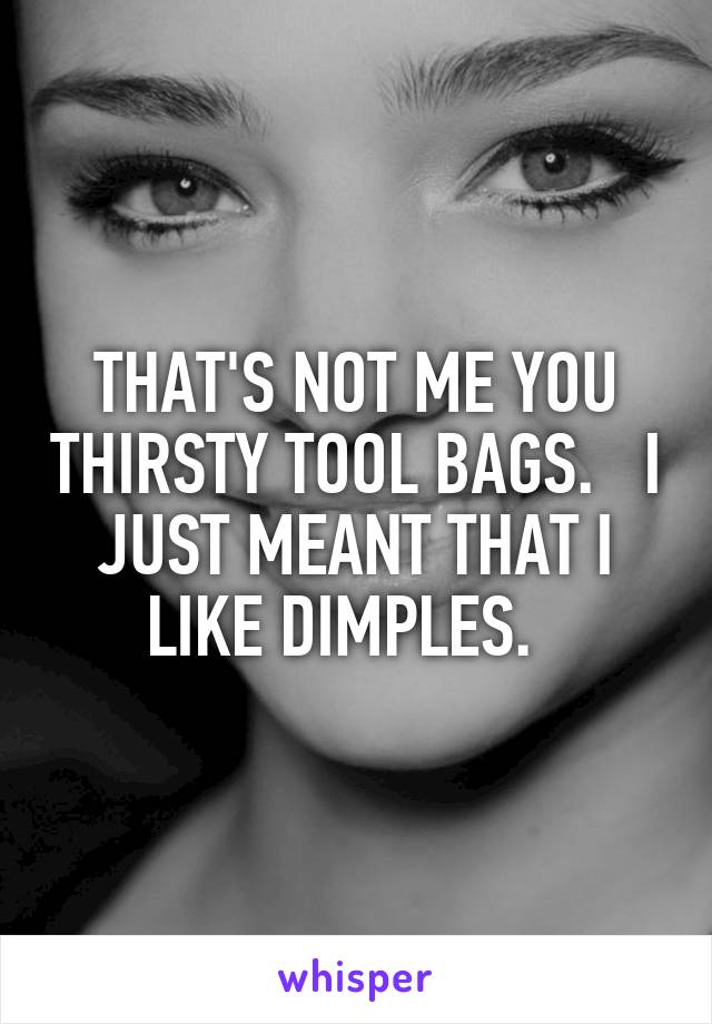 THAT'S NOT ME YOU THIRSTY TOOL BAGS.   I JUST MEANT THAT I LIKE DIMPLES.  