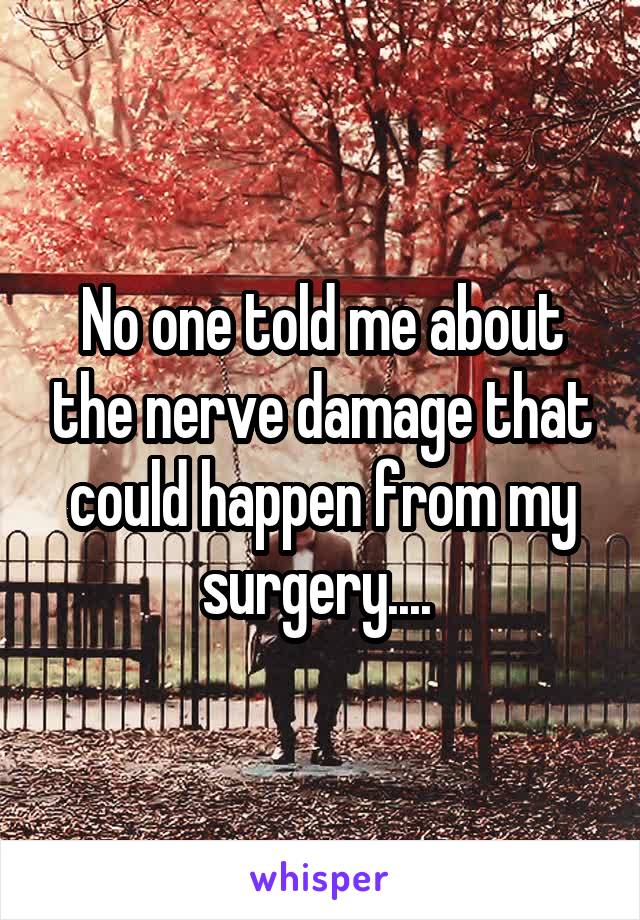 No one told me about the nerve damage that could happen from my surgery.... 