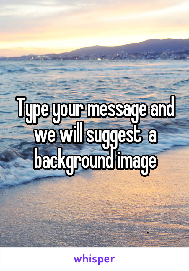 Type your message and we will suggest  a background image