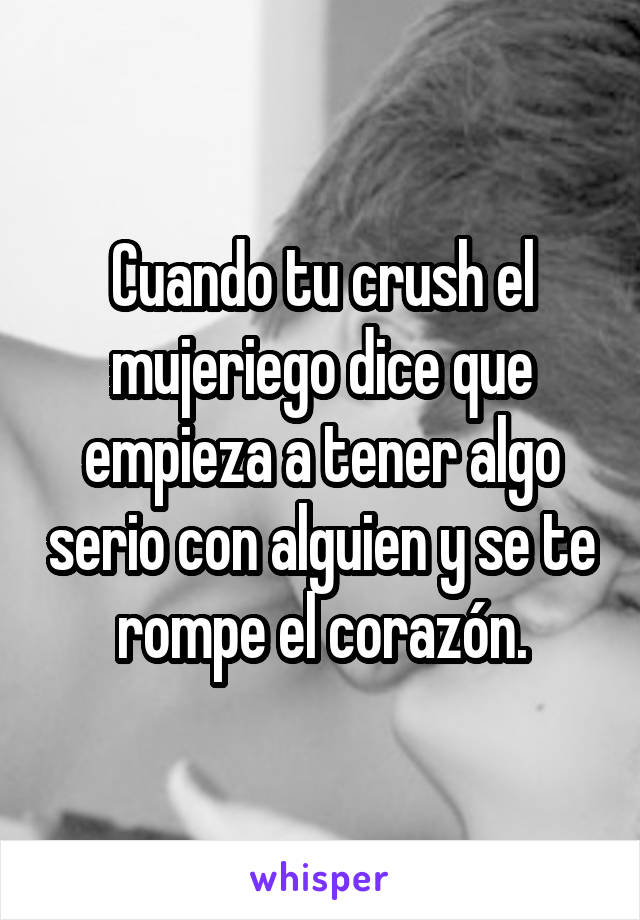 Cuando tu crush el mujeriego dice que empieza a tener algo serio con alguien y se te rompe el corazón.