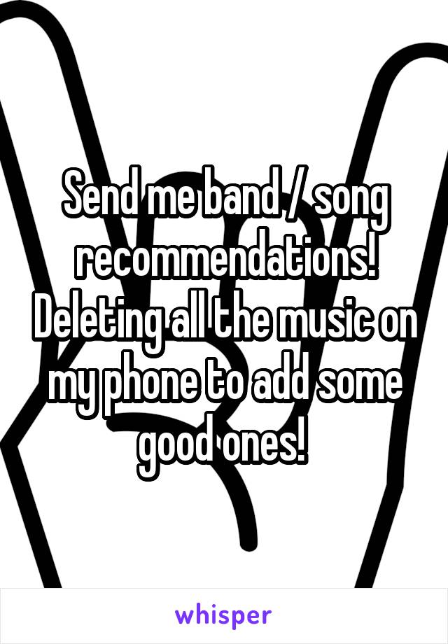 Send me band / song recommendations! Deleting all the music on my phone to add some good ones! 