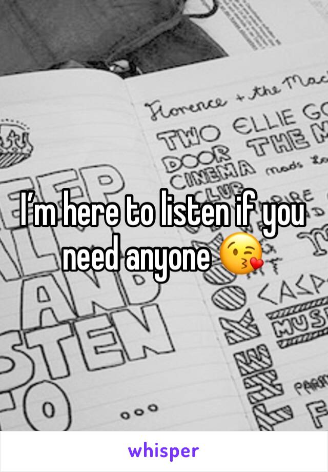 I’m here to listen if you need anyone 😘
