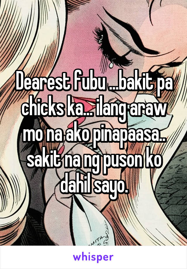 Dearest fubu ...bakit pa chicks ka... ilang araw mo na ako pinapaasa.. sakit na ng puson ko dahil sayo.