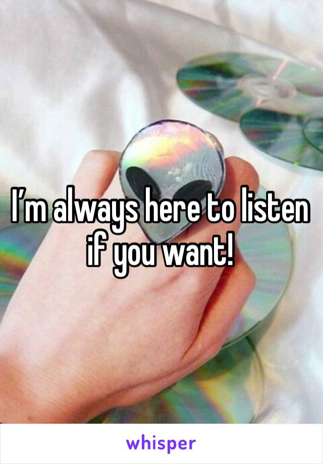 I’m always here to listen if you want!