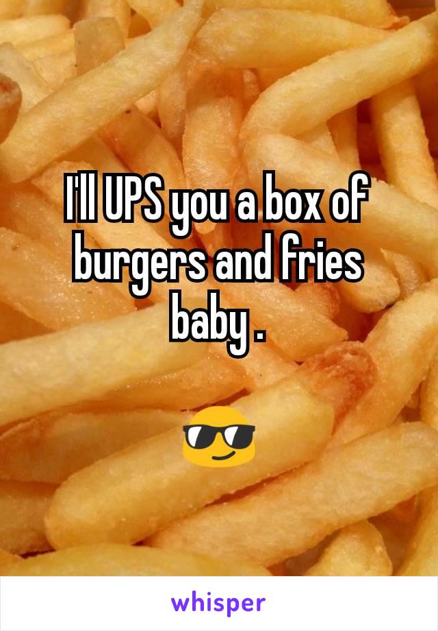 I'll UPS you a box of
burgers and fries
baby .

😎