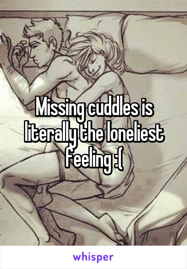 Missing cuddles is literally the loneliest feeling :(