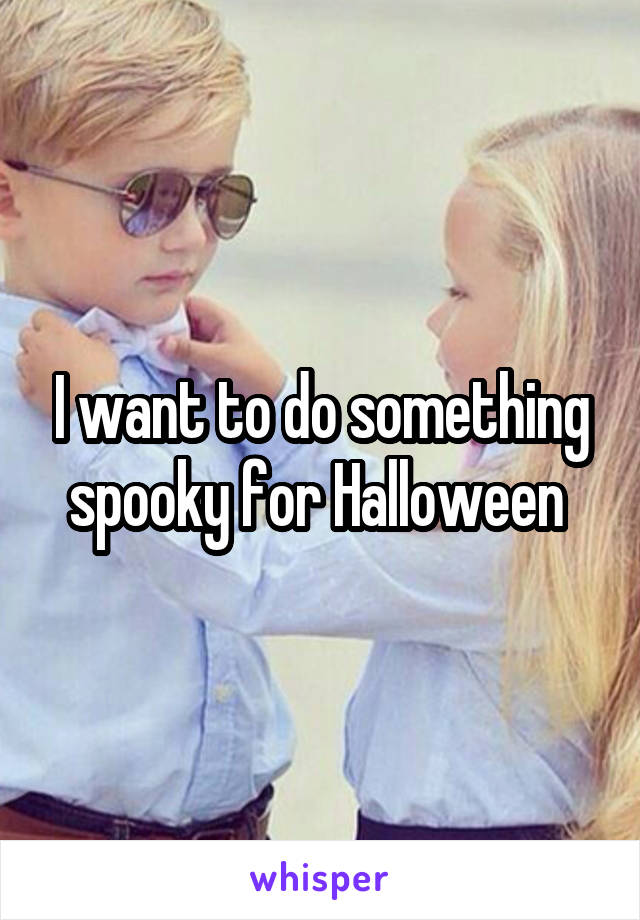 I want to do something spooky for Halloween 