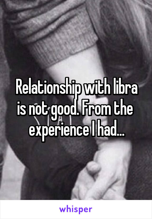 Relationship with libra is not good. From the  experience I had...