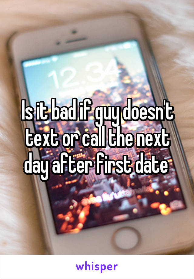 Is it bad if guy doesn't text or call the next day after first date 