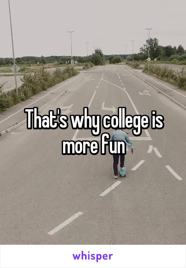That's why college is more fun