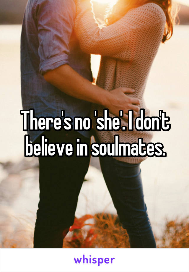 There's no 'she'. I don't believe in soulmates.