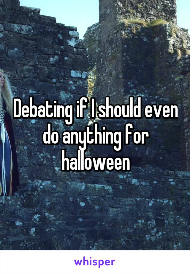 Debating if I should even do anything for halloween