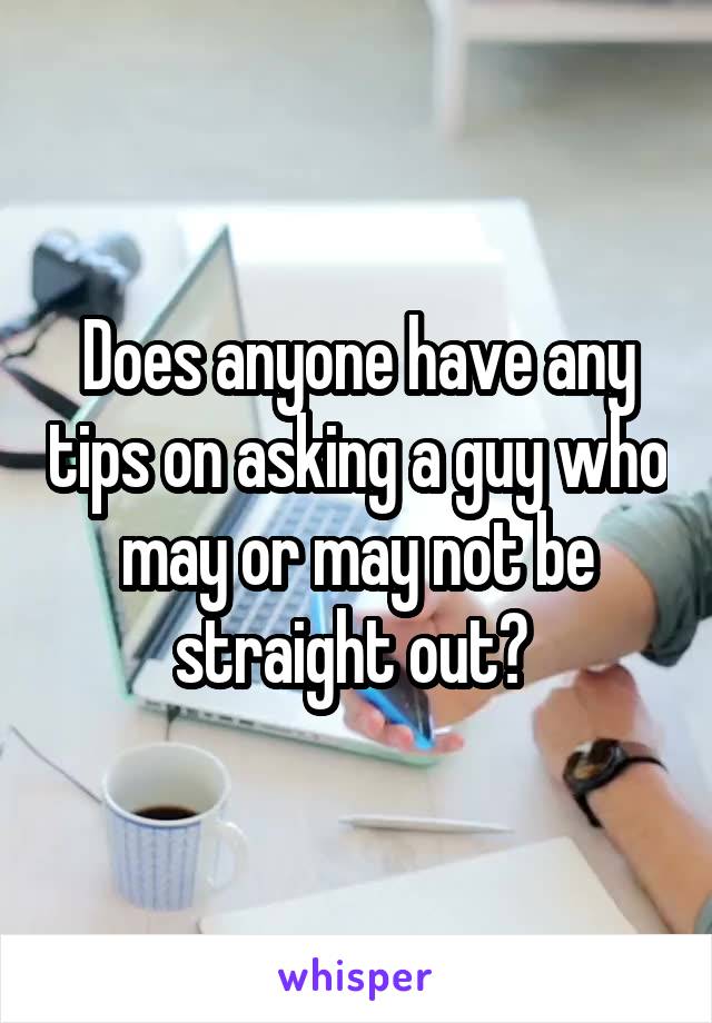 Does anyone have any tips on asking a guy who may or may not be straight out? 