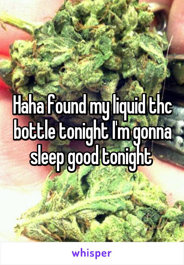 Haha found my liquid thc bottle tonight I'm gonna sleep good tonight 