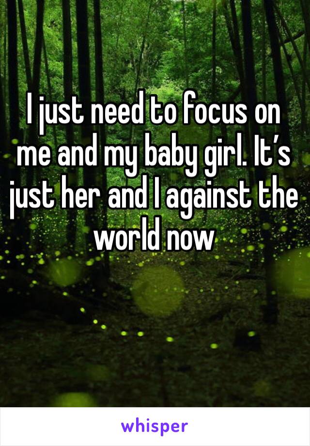 I just need to focus on me and my baby girl. It’s just her and I against the world now 