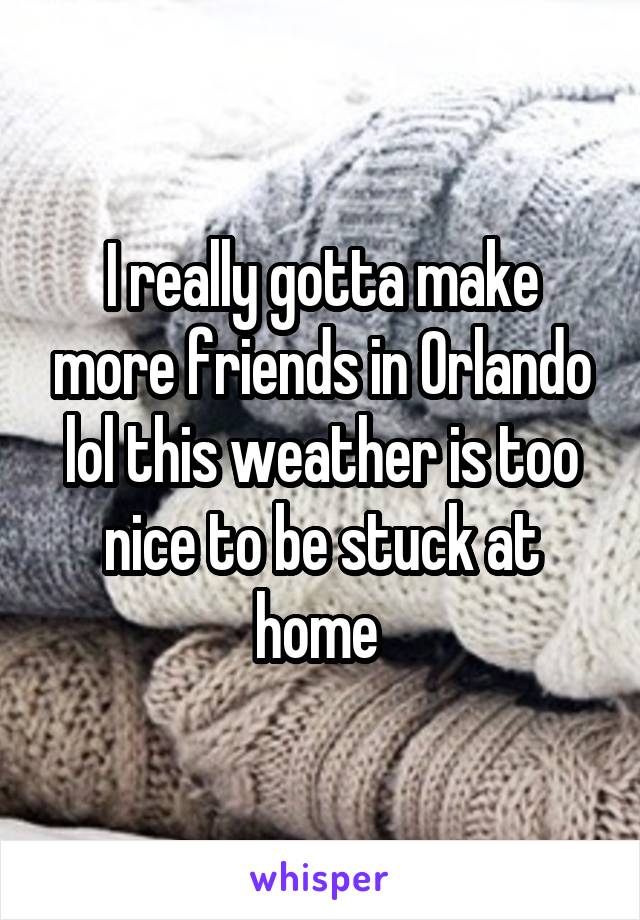 I really gotta make more friends in Orlando lol this weather is too nice to be stuck at home 