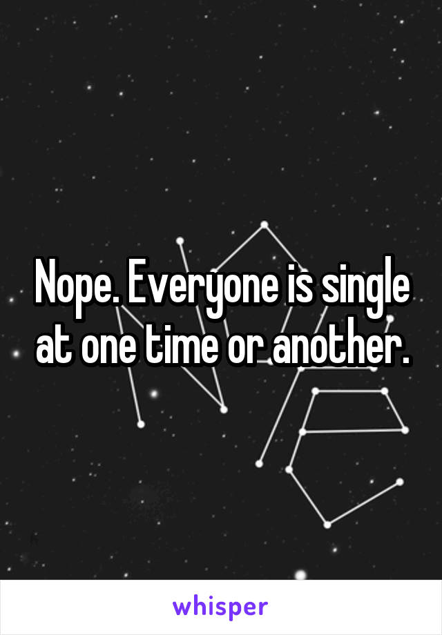 Nope. Everyone is single at one time or another.