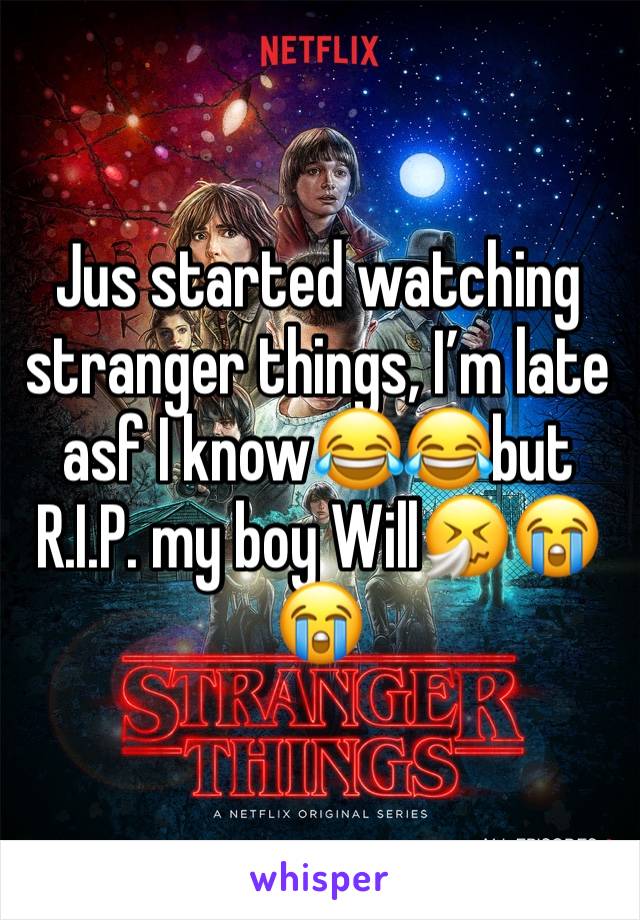 Jus started watching stranger things, I’m late asf I know😂😂but R.I.P. my boy Will🤧😭😭