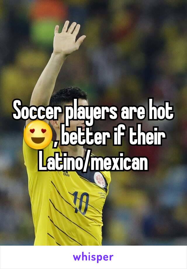 Soccer players are hot😍, better if their Latino/mexican