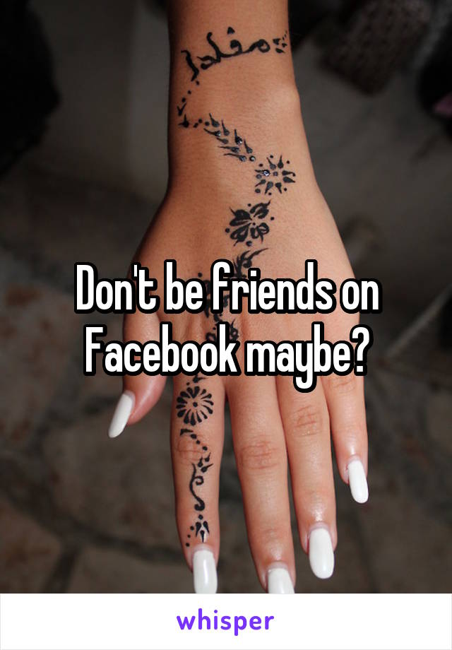 Don't be friends on Facebook maybe?