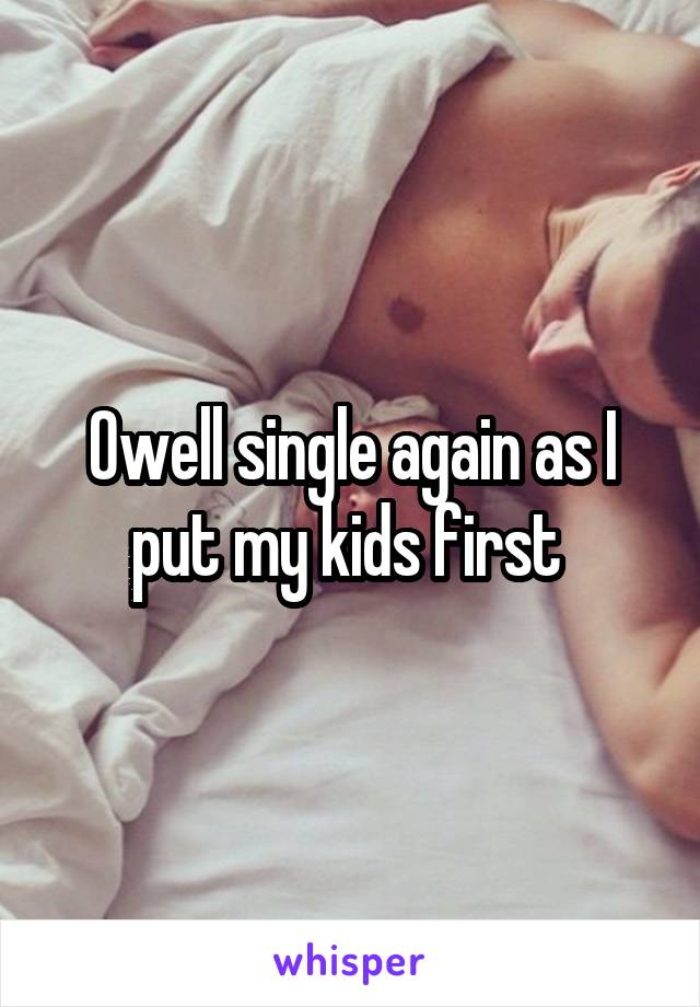 Owell single again as I put my kids first 