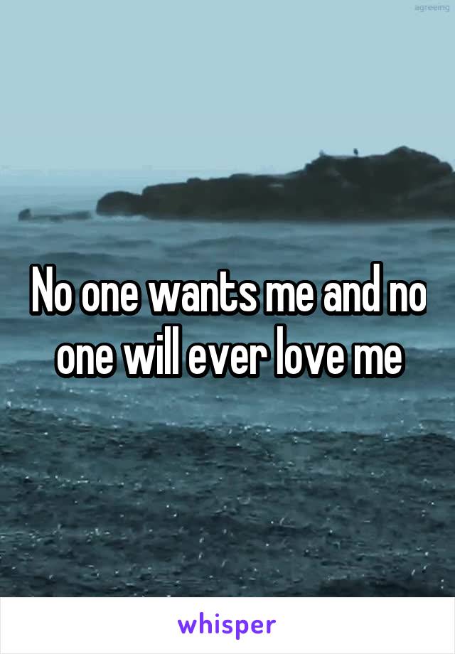 No one wants me and no one will ever love me