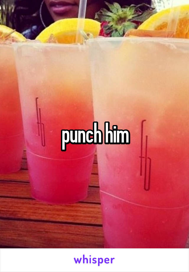 punch him