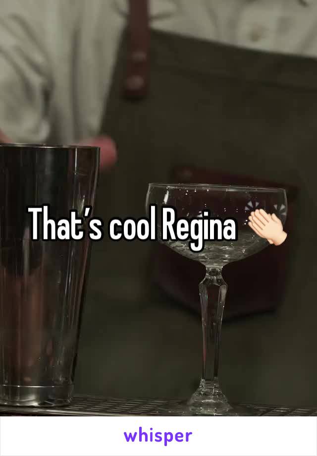 That’s cool Regina 👏🏻