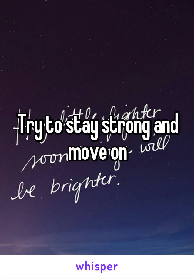 Try to stay strong and move on