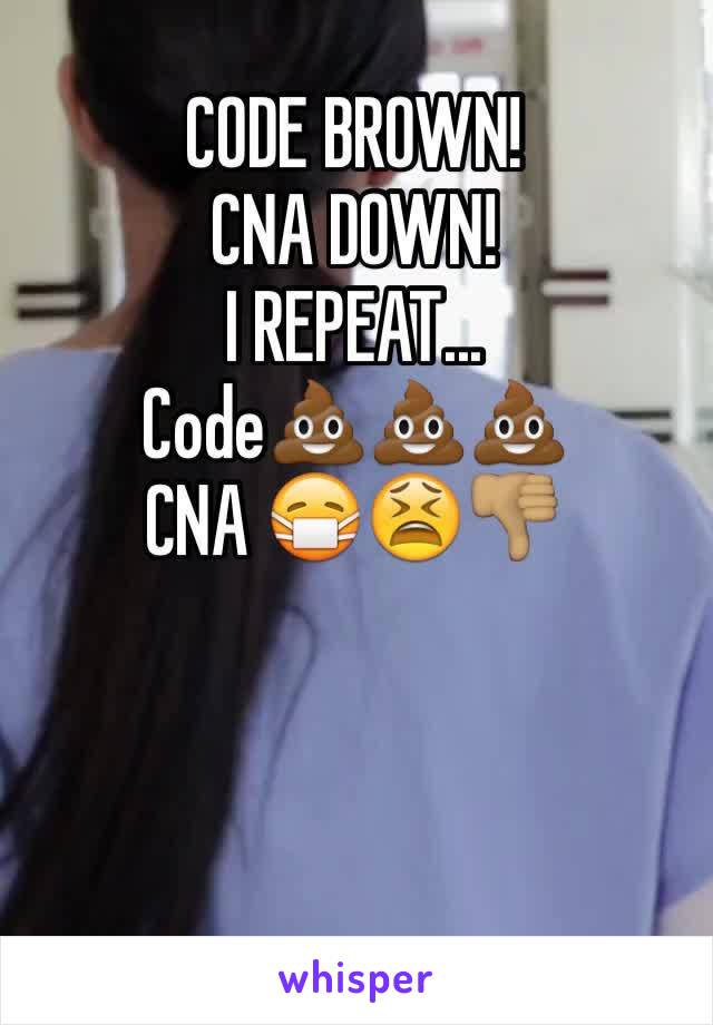 CODE BROWN!
CNA DOWN! 
I REPEAT...
Code💩💩💩
CNA 😷😫👎🏽