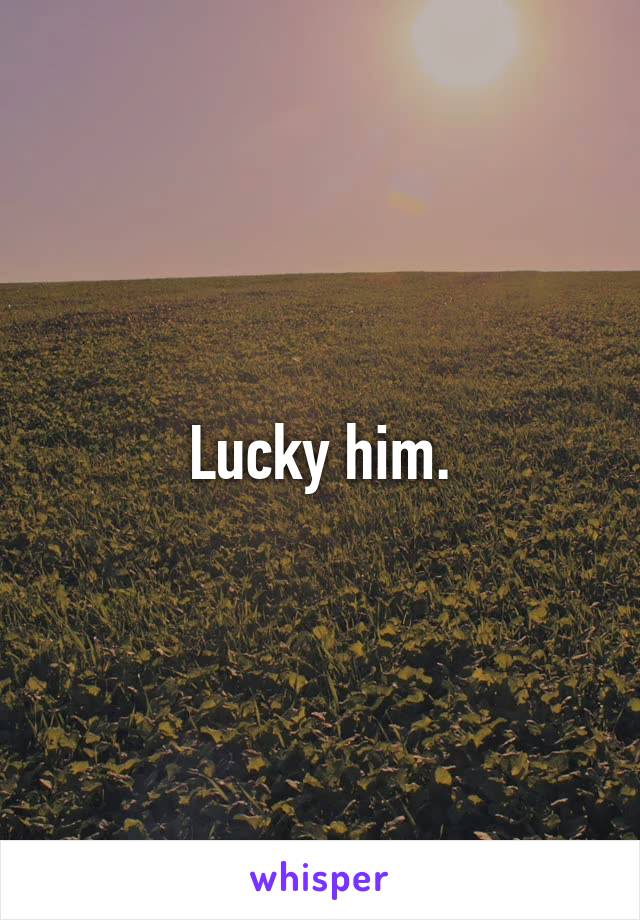 Lucky him.