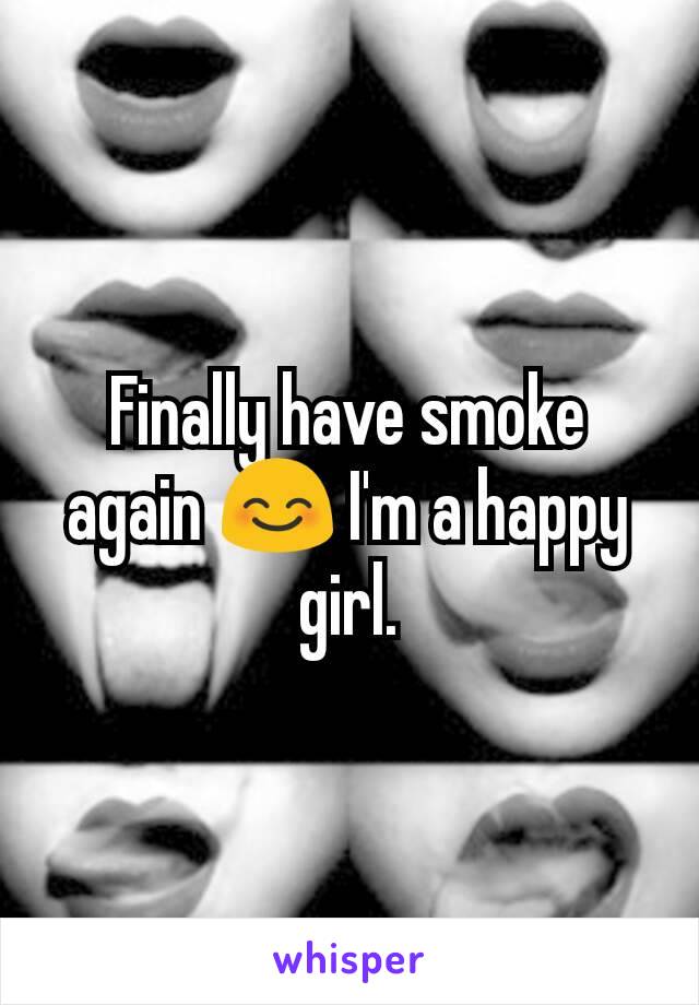 Finally have smoke again 😊 I'm a happy girl.