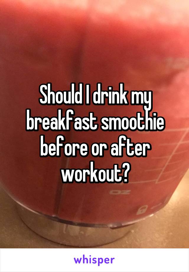 Should I drink my breakfast smoothie before or after workout?