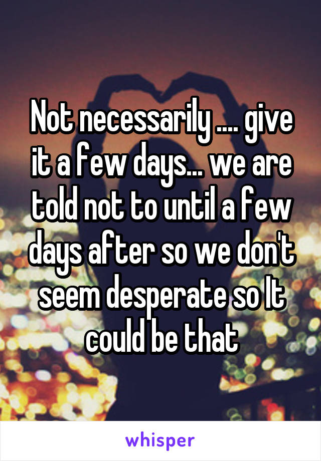 Not necessarily .... give it a few days... we are told not to until a few days after so we don't seem desperate so It could be that