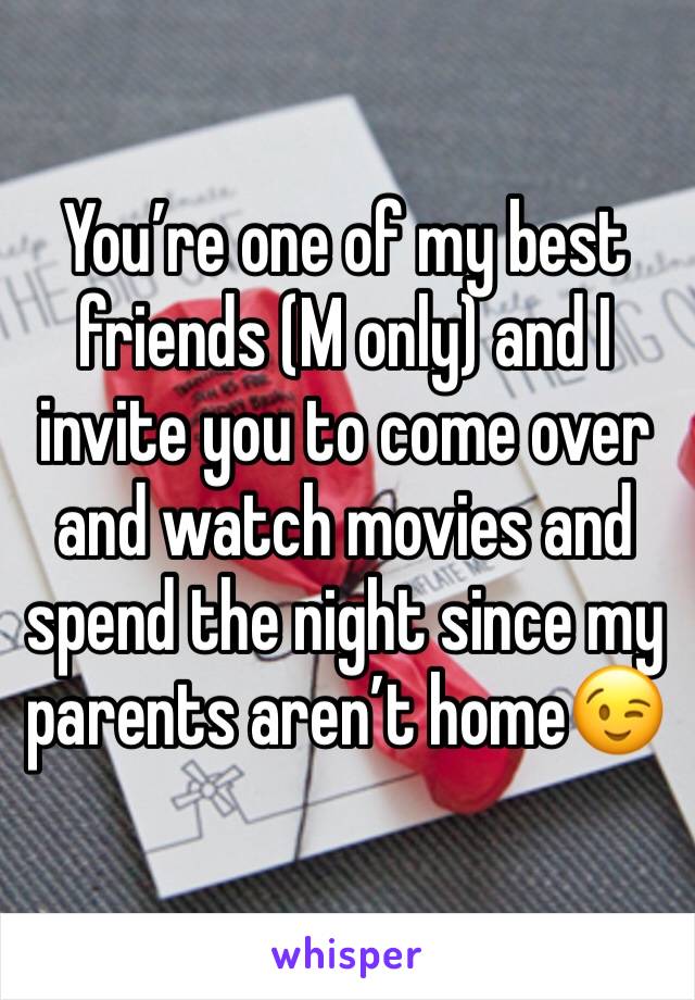 You’re one of my best friends (M only) and I invite you to come over and watch movies and spend the night since my parents aren’t home😉