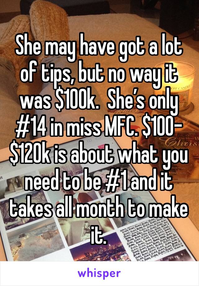 She may have got a lot of tips, but no way it was $100k.  She’s only #14 in miss MFC. $100-$120k is about what you need to be #1 and it takes all month to make it.