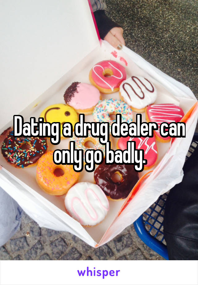Dating a drug dealer can only go badly.