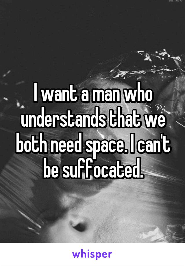 I want a man who understands that we both need space. I can't be suffocated.