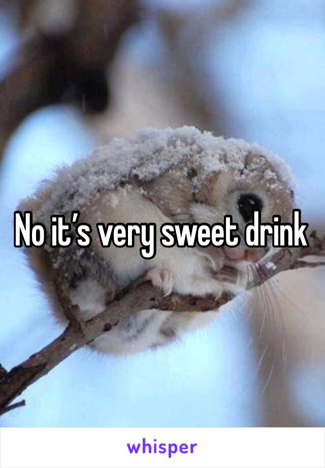 No it’s very sweet drink