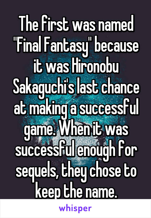 The first was named "Final Fantasy" because it was Hironobu Sakaguchi's last chance at making a successful game. When it was successful enough for sequels, they chose to keep the name.