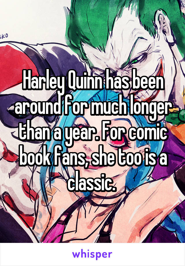 Harley Quinn has been around for much longer than a year. For comic book fans, she too is a classic. 