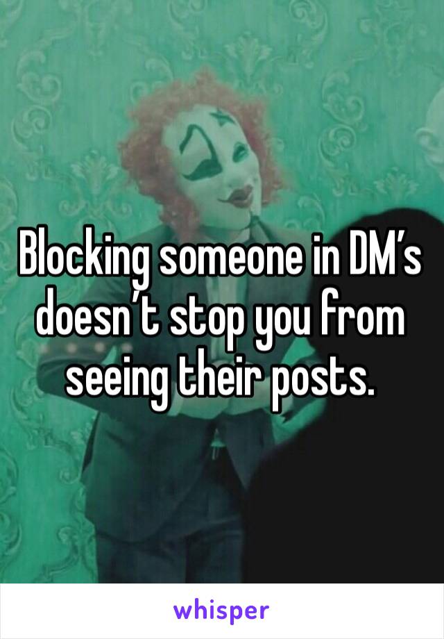 Blocking someone in DM’s doesn’t stop you from seeing their posts.