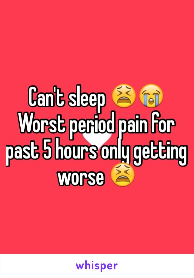 Can't sleep 😫😭
Worst period pain for past 5 hours only getting worse 😫