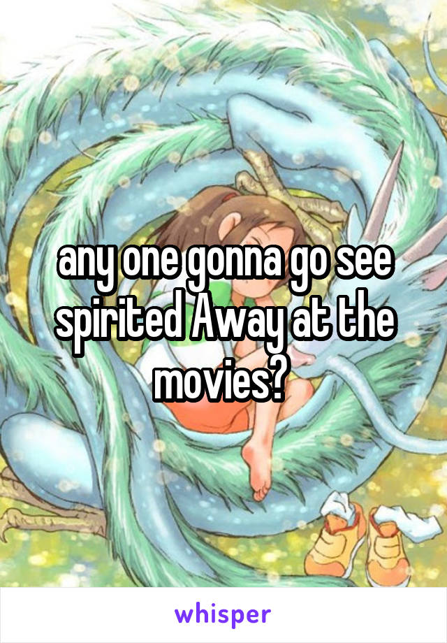 any one gonna go see spirited Away at the movies? 