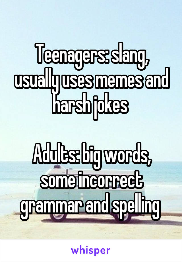 Teenagers: slang, usually uses memes and harsh jokes 

Adults: big words, some incorrect grammar and spelling 