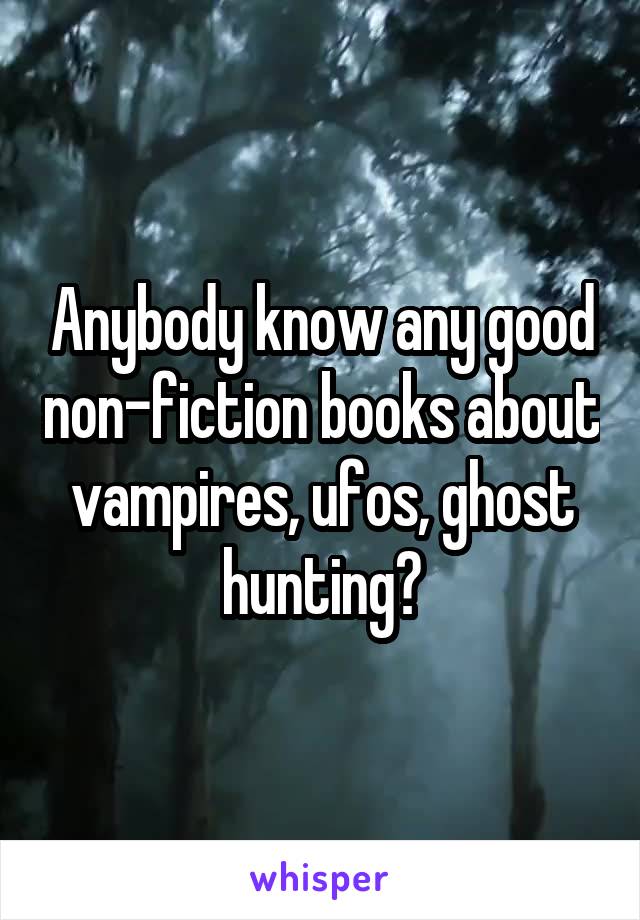 Anybody know any good non-fiction books about vampires, ufos, ghost hunting?