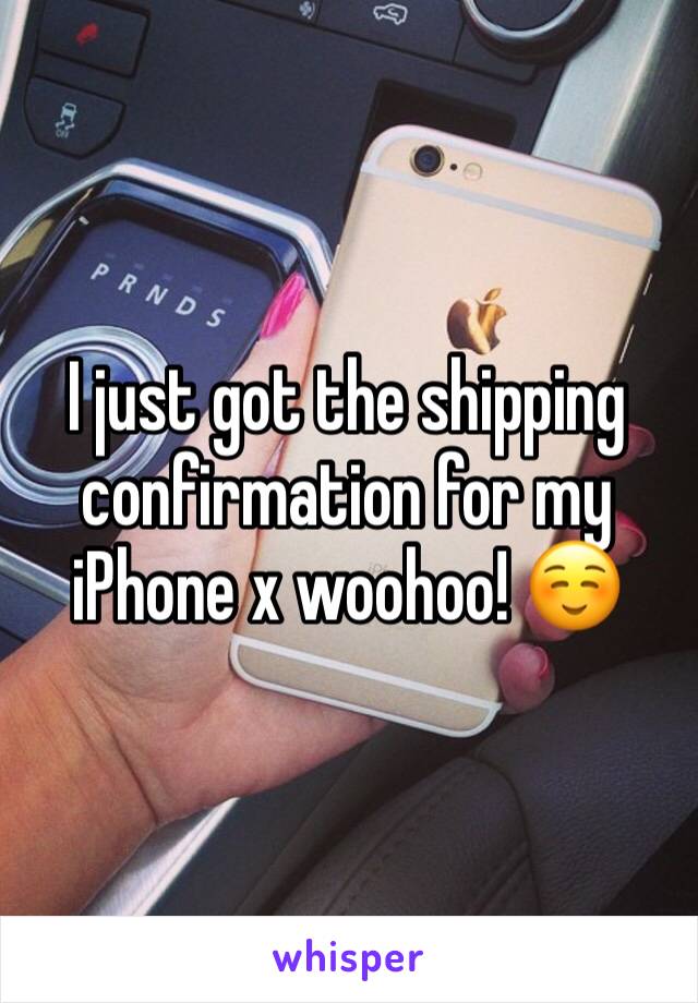 I just got the shipping confirmation for my iPhone x woohoo! ☺️