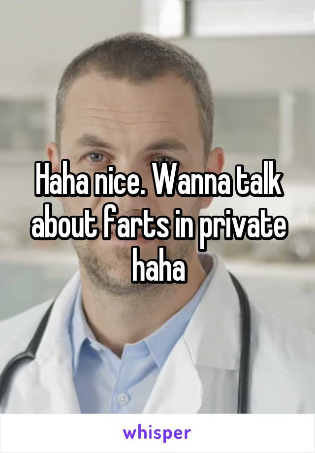 Haha nice. Wanna talk about farts in private haha